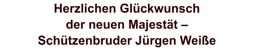 Herzlichen Glückwunschder neuen Majestät – Schützenbruder Jürgen Weiße