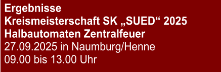 Ergebnisse Kreismeisterschaft SK „SUED“ 2025Halbautomaten Zentralfeuer 27.09.2025 in Naumburg/Henne 09.00 bis 13.00 Uhr