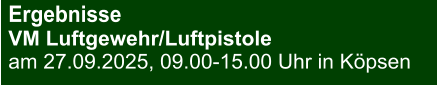 Ergebnisse VM Luftgewehr/Luftpistole am 27.09.2025, 09.00-15.00 Uhr in Köpsen