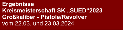 Ergebnisse Kreismeisterschaft SK „SUED“2023Großkaliber - Pistole/Revolver vom 22.03. und 23.03.2024