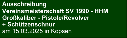 Ausschreibung Vereinsmeisterschaft SV 1990 - HHMGroßkaliber - Pistole/Revolver + Schützenschnur am 15.03.2025 in Köpsen