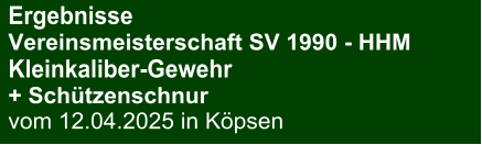 Ergebnisse Vereinsmeisterschaft SV 1990 - HHMKleinkaliber-Gewehr  + Schützenschnur vom 12.04.2025 in Köpsen