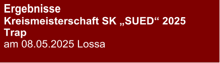Ergebnisse Kreismeisterschaft SK „SUED“ 2025Trap am 08.05.2025 Lossa