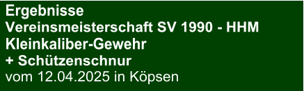Ergebnisse Vereinsmeisterschaft SV 1990 - HHMKleinkaliber-Gewehr  + Schützenschnur vom 12.04.2025 in Köpsen