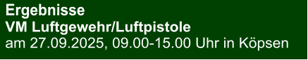 Ergebnisse VM Luftgewehr/Luftpistole am 27.09.2025, 09.00-15.00 Uhr in Köpsen