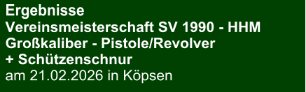 Ergebnisse Vereinsmeisterschaft SV 1990 - HHMGroßkaliber - Pistole/Revolver + Schützenschnur am 21.02.2026 in Köpsen
