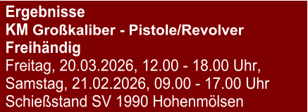 Ergebnisse  KM Großkaliber - Pistole/RevolverFreihändig Freitag, 20.03.2026, 12.00 - 18.00 Uhr, Samstag, 21.02.2026, 09.00 - 17.00 Uhr Schießstand SV 1990 Hohenmölsen
