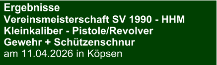 Ergebnisse Vereinsmeisterschaft SV 1990 - HHMKleinkaliber - Pistole/Revolver Gewehr + Schützenschnur am 11.04.2026 in Köpsen