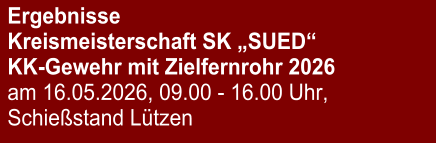 Ergebnisse Kreismeisterschaft SK „SUED“ KK-Gewehr mit Zielfernrohr 2026 am 16.05.2026, 09.00 - 16.00 Uhr, Schießstand Lützen