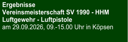 Ergebnisse Vereinsmeisterschaft SV 1990 - HHMLuftgewehr - Luftpistole am 29.09.2026, 09.-15.00 Uhr in Köpsen